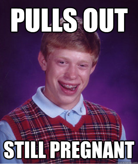 Pulls Out Still Pregnant  Bad Luck Brian