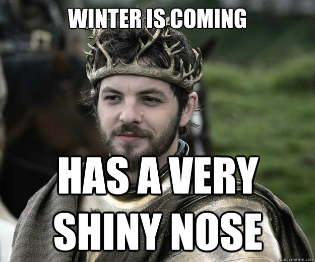 WINTER IS COMING Has a very shiny nose  renly