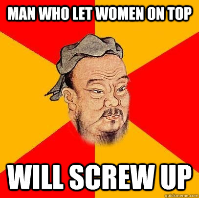 Man who let women on top Will screw up  Confucius says