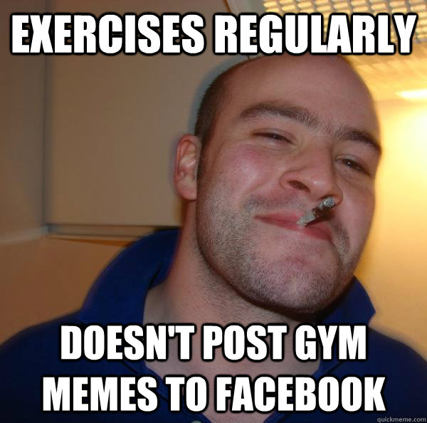 Exercises regularly  doesn't post gym memes to facebook - Exercises regularly  doesn't post gym memes to facebook  Misc