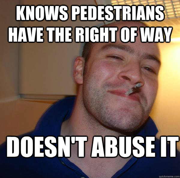 Knows pedestrians have the right of way Doesn't abuse it  Good Guy Greg 