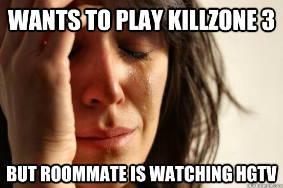 Wants to Play killzone 3 But Roommate is watching HGTV  First World Problems