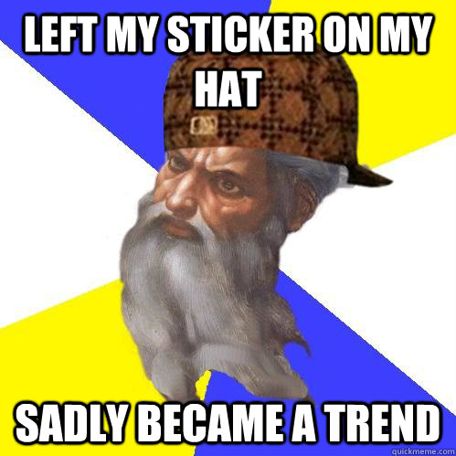 Left my sticker on my hat Sadly became a trend - Left my sticker on my hat Sadly became a trend  Scumbag Advice God