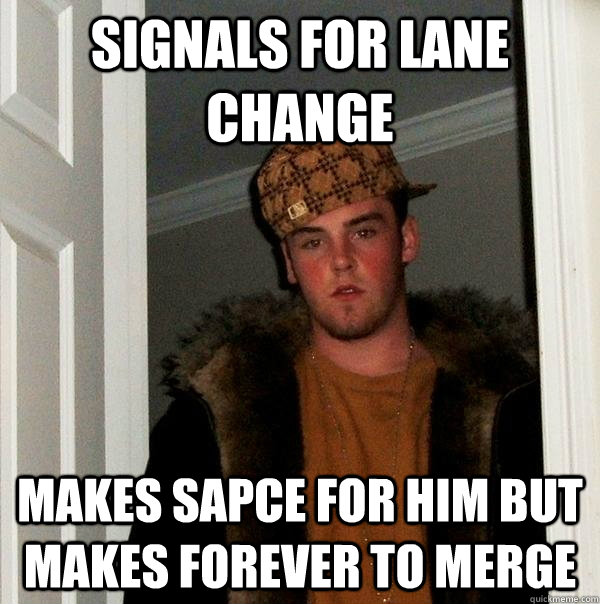 Signals for lane change Makes sapce for him but makes forever to merge - Signals for lane change Makes sapce for him but makes forever to merge  Scumbag Steve