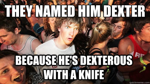 They named him dexter because he's dexterous with a knife - They named him dexter because he's dexterous with a knife  Sudden Clarity Clarence