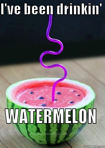 I'VE BEEN DRINKIN'  WATERMELON   Misc