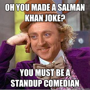 oh you made a salman khan joke? you must be a standup comedian  Condescending Wonka