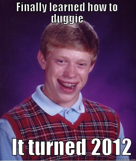 FINALLY LEARNED HOW TO DUGGIE     IT TURNED 2012 Bad Luck Brian