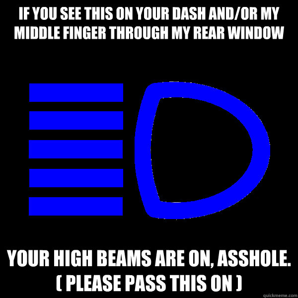 if you see this on your dash and/or my middle finger through my rear window your high beams are on, asshole. 
( please pass this on )  high beams