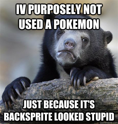 Iv purposely not used a pokemon just because it's backsprite looked stupid  Confession Bear