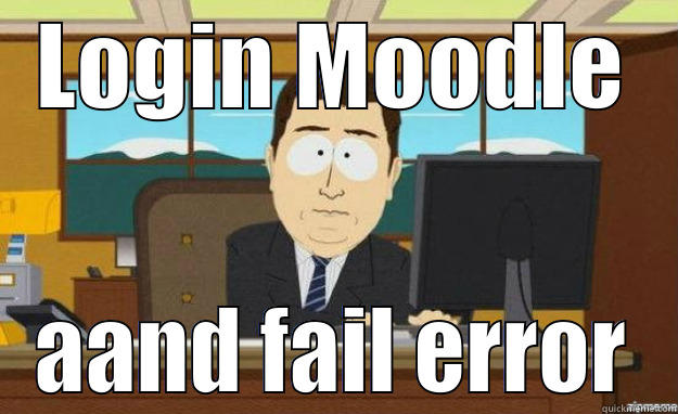 LOGIN MOODLE AAND FAIL ERROR aaaand its gone