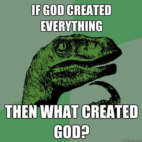 If god created everything Then what created god?  Philosoraptor