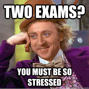 Two exams? You must be so stressed  Condescending Wonka