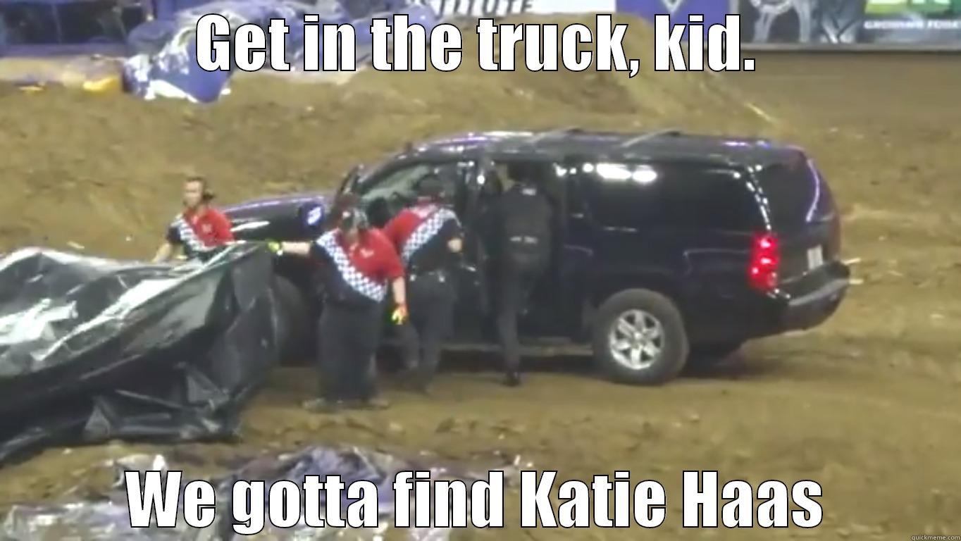 GET IN THE TRUCK, KID. WE GOTTA FIND KATIE HAAS Misc