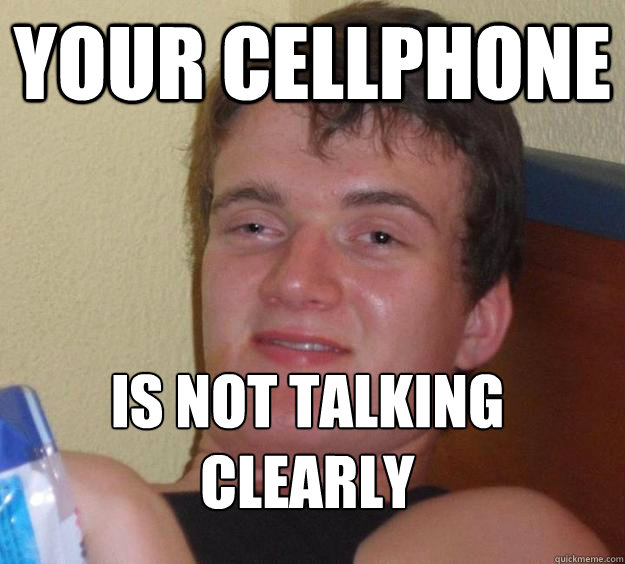 your cellphone  is not talking clearly 
  10 Guy