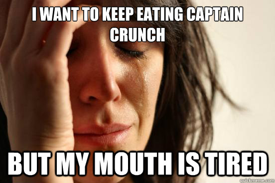 I want to keep eating Captain Crunch But my mouth is tired   First World Problems