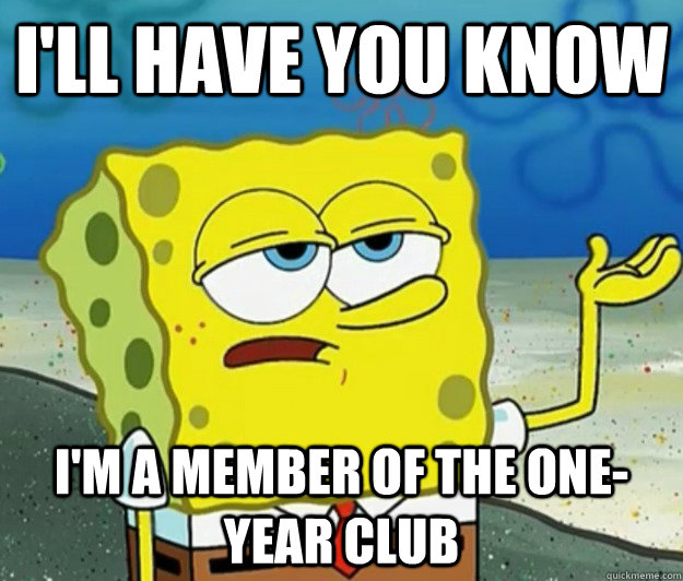 I'll have you know I'm a member of the one-year club  Tough Spongebob