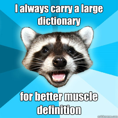 I always carry a large dictionary for better muscle definition  Lame Pun Coon