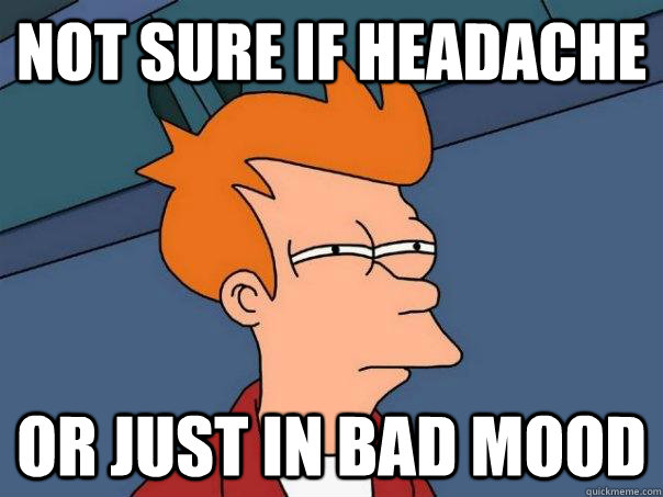 Not sure if headache  or just in bad mood  Futurama Fry