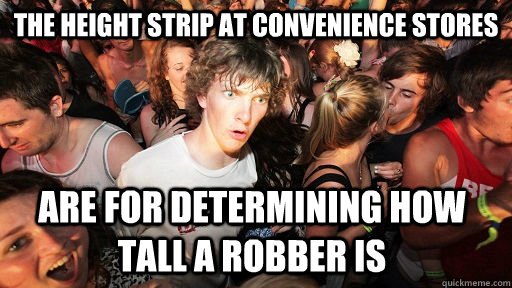 The height strip at convenience stores are for determining how tall a robber is - The height strip at convenience stores are for determining how tall a robber is  Sudden Clarity Clarence