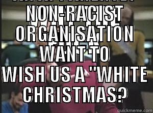 Angry Picard - WHY THE FUCK DOES AN APPARENTLY NON-RACIST ORGANISATION WANT TO WISH US A 