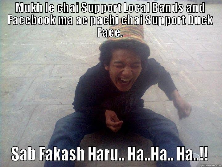 MUKH LE CHAI SUPPORT LOCAL BANDS AND FACEBOOK MA AE PACHI CHAI SUPPORT DUCK FACE. SAB FAKASH HARU.. HA..HA.. HA..!! Misc