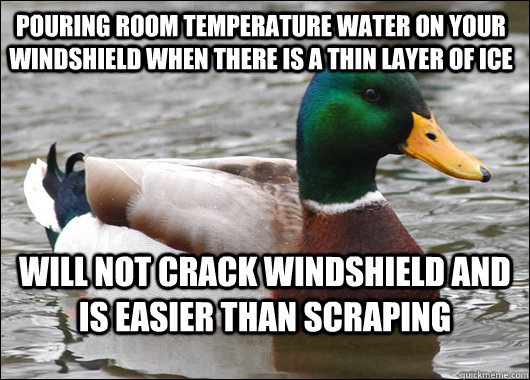 Pouring room temperature water on your windshield when there is a thin layer of ice will not crack windshield and is easier than scraping - Pouring room temperature water on your windshield when there is a thin layer of ice will not crack windshield and is easier than scraping  Actual Advice Mallard