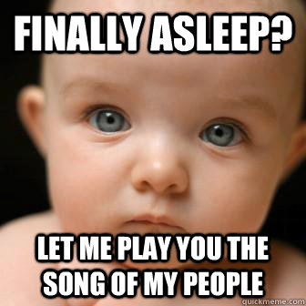 Finally Asleep? Let me play you the song of my people - Finally Asleep? Let me play you the song of my people  Serious Baby