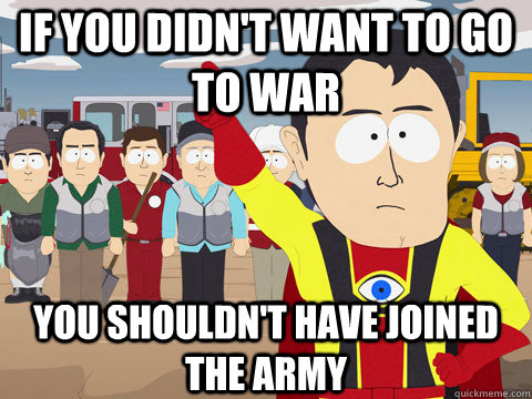 If you didn't want to go to war you shouldn't have joined the army  Captain Hindsight