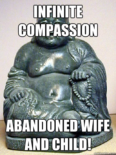 infinite compassion abandoned wife and child!  ADVICE BUDDHA