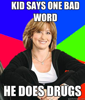 kid says one bad word he does drugs - kid says one bad word he does drugs  Sheltering Suburban Mom