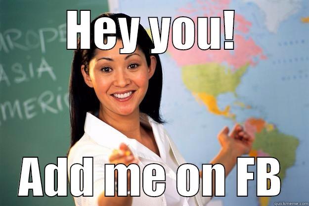 HEY YOU! ADD ME ON FB Unhelpful High School Teacher