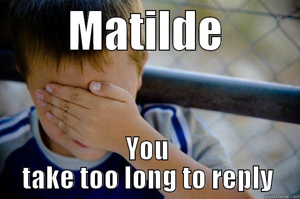 MATILDE YOU TAKE TOO LONG TO REPLY Confession kid