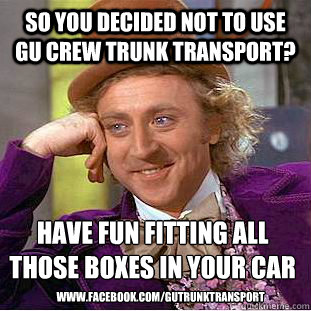 So you decided not to use GU Crew Trunk Transport? Have fun fitting all those boxes in your car
 www.facebook.com/gutrunktransport  Condescending Wonka