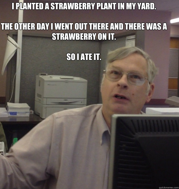 I planted a strawberry plant in my yard.

The other day I went out there and there was a strawberry on it. 

So I ate it. - I planted a strawberry plant in my yard.

The other day I went out there and there was a strawberry on it. 

So I ate it.  Berg 1