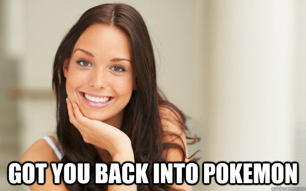  Got you back into Pokemon  Good Girl Gina