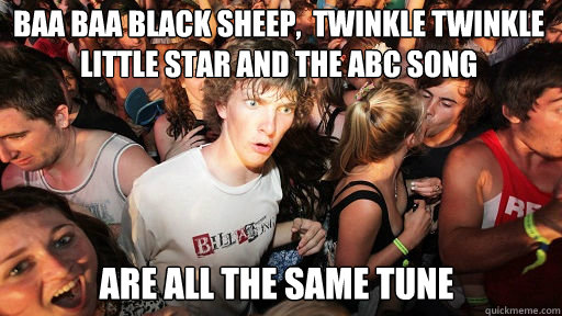 Baa baa black sheep,  twinkle twinkle little star and the abc song are all the same tune  Sudden Clarity Clarence