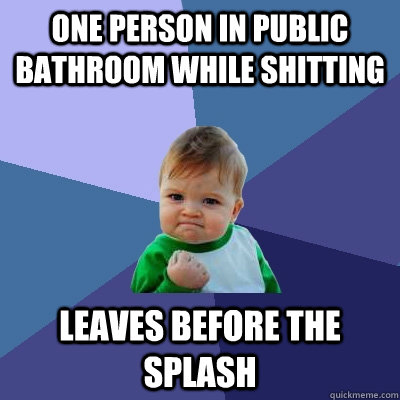 one person in public bathroom while shitting leaves before the splash  Success Kid