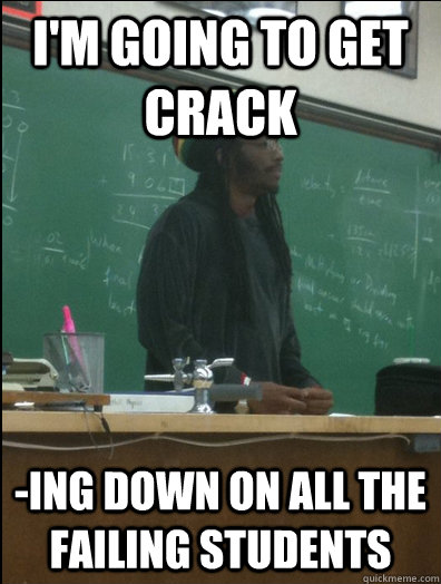 I'm going to get crack -ing down on all the failing students  Rasta Science Teacher