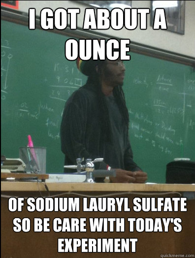 i got about a ounce of Sodium Lauryl Sulfate so be care with today's experiment  Rasta Science Teacher