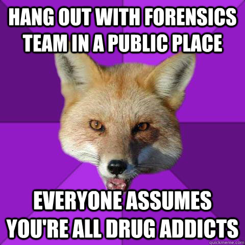 Hang out with Forensics Team in a public Place Everyone Assumes you're all drug addicts - Hang out with Forensics Team in a public Place Everyone Assumes you're all drug addicts  Forensics Fox