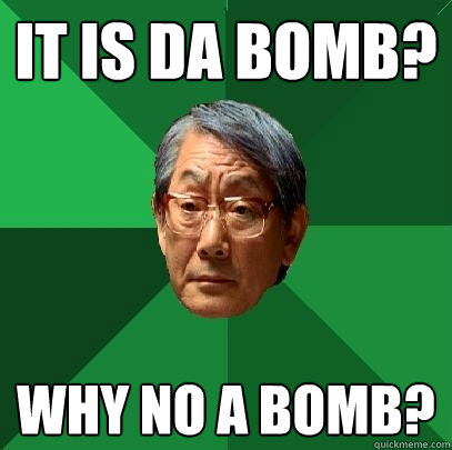 It is da bomb? Why no A bomb?  High Expectations Asian Father