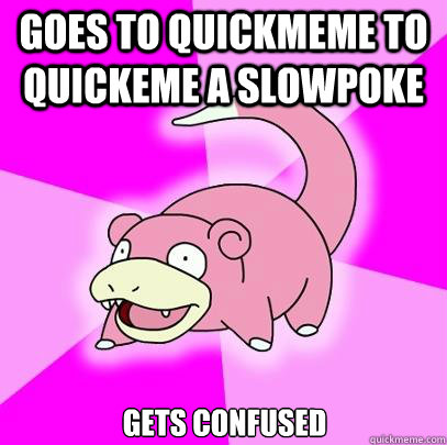 Goes to quickmeme to quickeme a slowpoke gets confused  Slowpoke