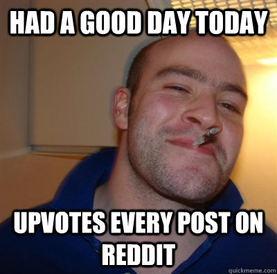 Had a good day today upvotes every post on reddit - Had a good day today upvotes every post on reddit  GGG plays SC