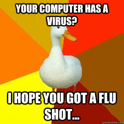 Your computer has a virus? I hope you got a flu shot... - Your computer has a virus? I hope you got a flu shot...  Tech Impaired Duck