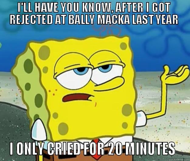 I'LL HAVE YOU KNOW, AFTER I GOT REJECTED AT BALLY MACKA LAST YEAR I ONLY CRIED FOR 20 MINUTES  Tough Spongebob