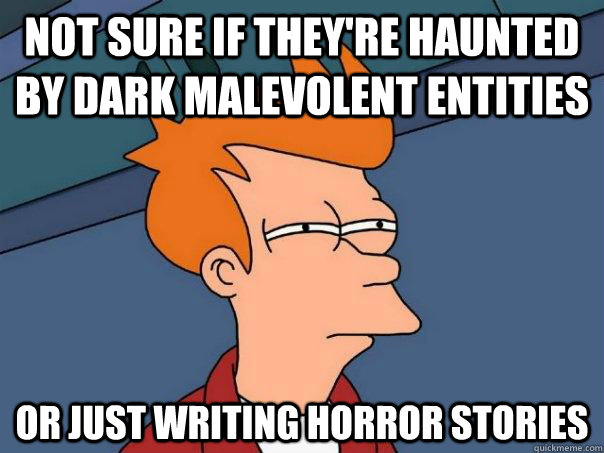 not sure if they're haunted by dark malevolent entities or just writing horror stories - not sure if they're haunted by dark malevolent entities or just writing horror stories  Futurama Fry