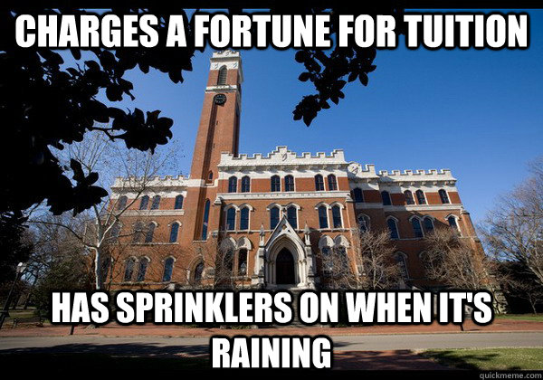 Charges a fortune for tuition Has sprinklers on when it's raining  