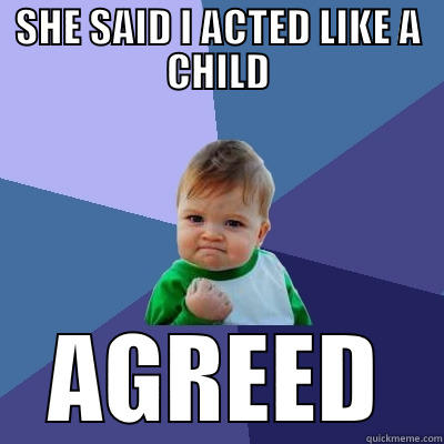 SHE SAID I ACTED LIKE A CHILD AGREED Success Kid