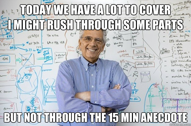 today we have a lot to cover
i might rush through some parts but not through the 15 min anecdote  Engineering Professor